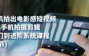 用手机拍出电影感短视频 0基础手机拍摄剪辑 从入门到进阶系统课程(125节)